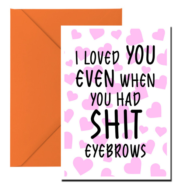Naughty 168a I Loved You Even When You Had Shit Eyebrows Birthday Card
