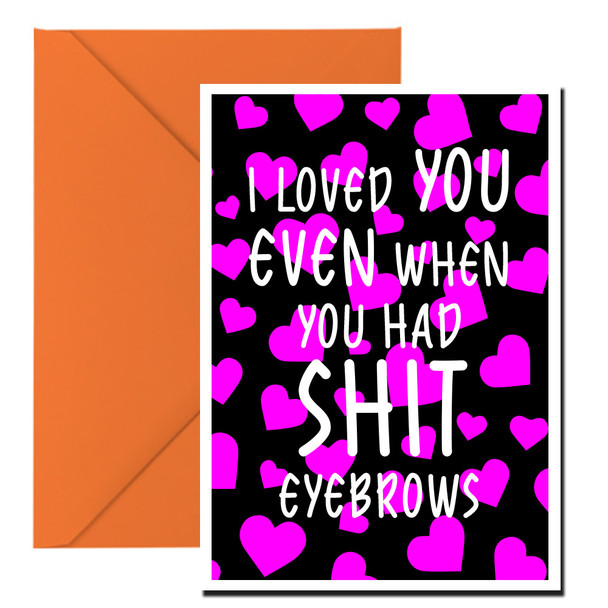 Naughty 168b I Loved You Even When You Had Shit Eyebrows Birthday Card