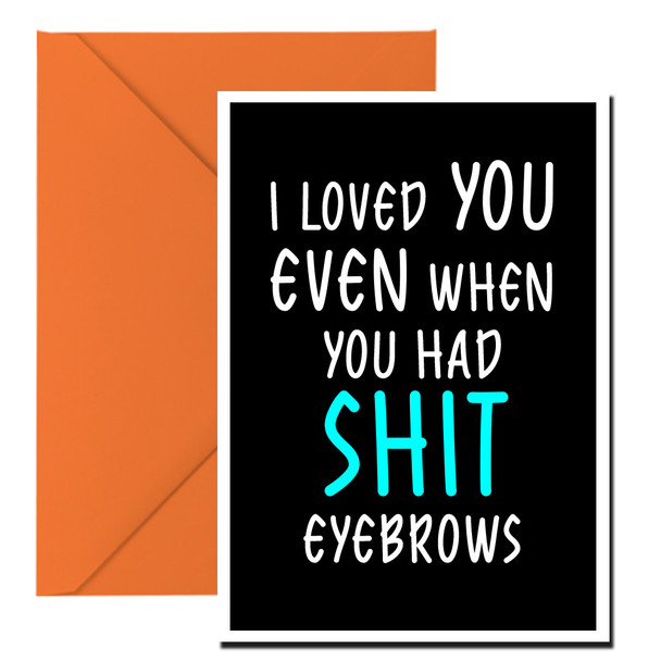 Naughty 168c I Loved You Even When You Had Shit Eyebrows Birthday Card