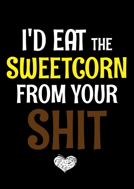 Naughty 181a I'd Eat The Sweetcorn From Your Shit Birthday Card