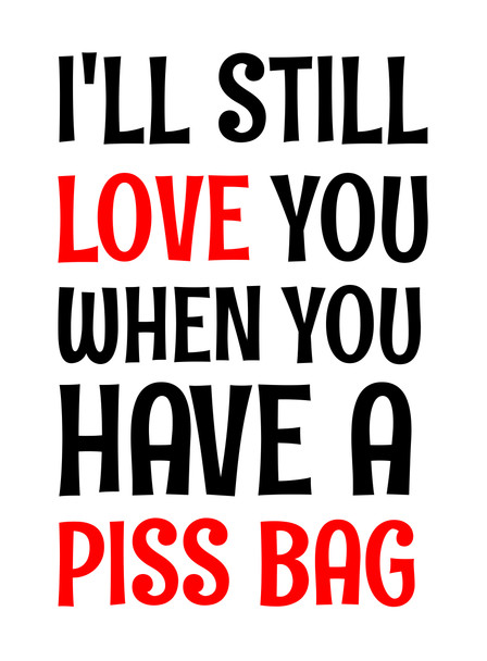 Naughty 476 I'll Still Love You When You Have A Piss Bag Birthday Card