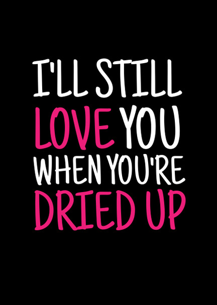 Naughty 477a I'll Still Love You When You're Dried Up Birthday Card