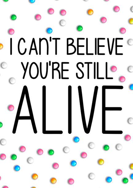 Naughty 144 I Can't Believe You're Still Alive Birthday Card