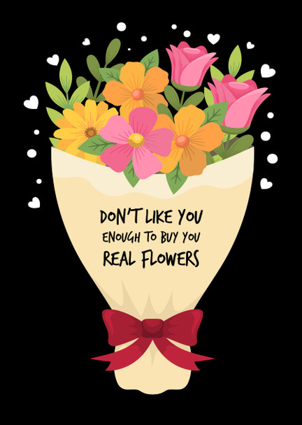 Naughty 90 Don't Like You Enough To Buy You Real Flowers Birthday Card