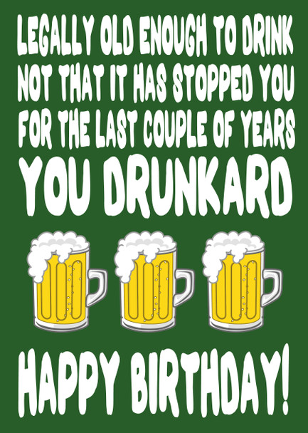 Legally Old Enough To Drink Not That It Has Stopped You For The Last Couple Of Years You Drunkard Happy Birthday