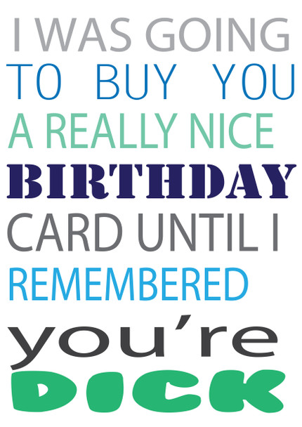 I Was Ging To Buy You A Really Nice Card But You're A Dick Birthday Card