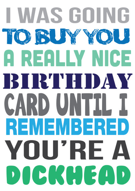 I Was Ging To Buy You A Really Nice Card But You're A Dickhead Birthday Card