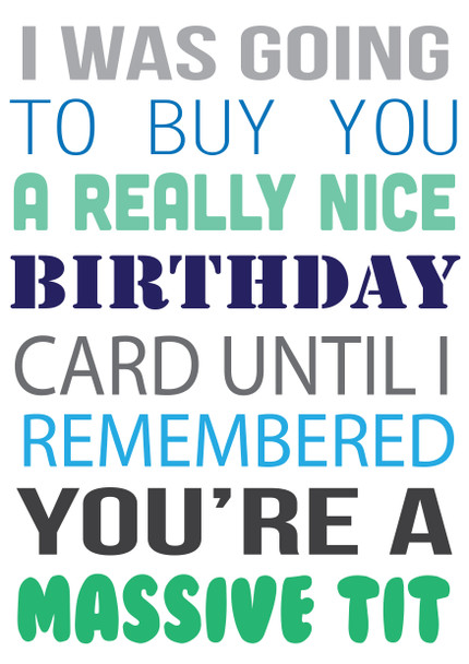 I Was Ging To Buy You A Really Nice Card But You're A Massive Tit Birthday Card