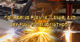 Comparing Plasma, Laser, and Oxy-Fuel Cutting Methods