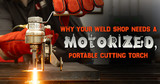 Why Your Weld Shop Needs a Motorized Portable Cutting Torch