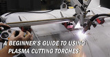 Beginner’s Guide to Operating Plasma Cutting Torches Beginner’s Guide to Operating Plasma Cutting Torches