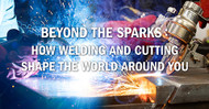 Beyond the Sparks:  How Welding and Cutting Shape the World Around You