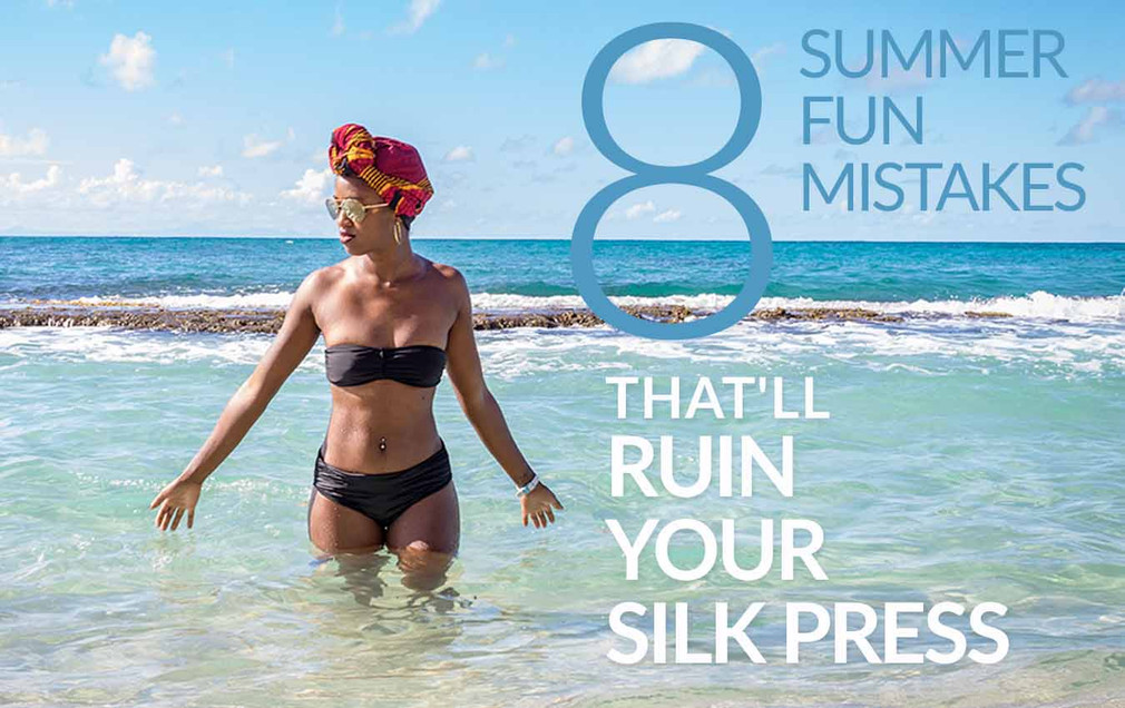 Top 8 Summer Fun Mistakes That'll Ruin Your Silk Press Top 8 Summer Fun Mistakes That'll Ruin Your Silk Press