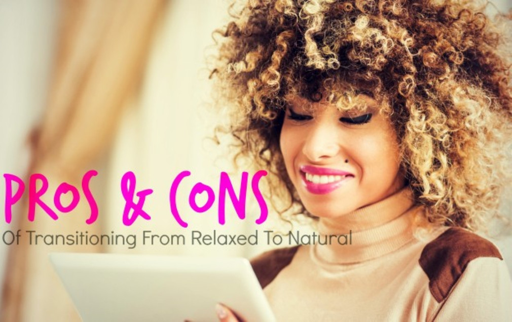 The Pros & Cons of Transitioning From Relaxed To Natural Hair The Pros & Cons of Transitioning From Relaxed To Natural Hair
