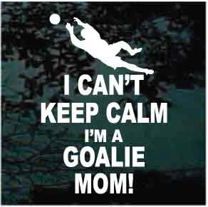 I Can't Keep Calm I'm A Goalie Mom Soccer Player Decals Decal Junky