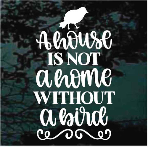 A House Is Not A Home Without A Bird decals stickers