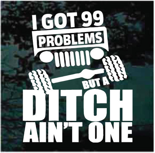 I Got 99 Problems But A Ditch Aint One Jeep Decals Decal Junky 7829