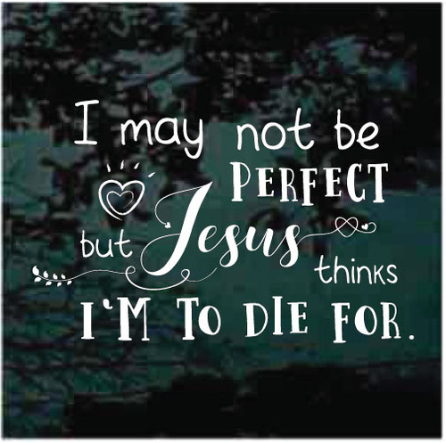 I May Not Be Perfect But Jesus Thinks I'm To Die For car window decals stickers