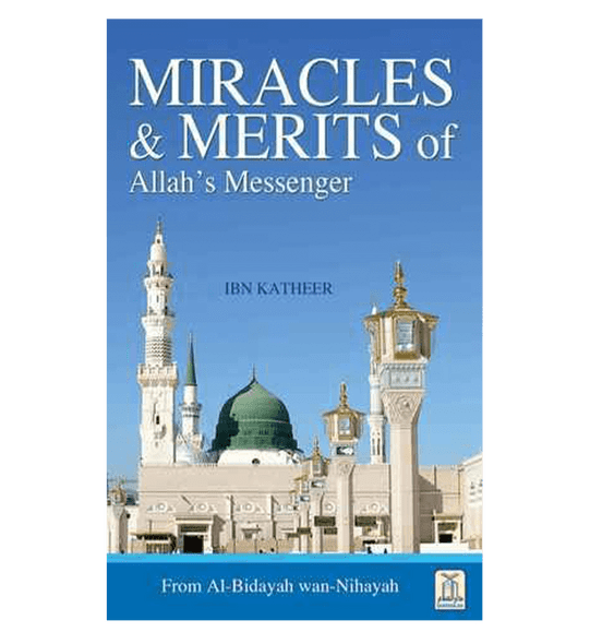 Miracles & Merits of ALLAH's Messenger : From Al - Bidayah wan - Nihayah