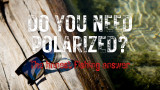 Polarized vs. Non-Polarized Sunglasses for Fishing: Which Do You Actually Need?