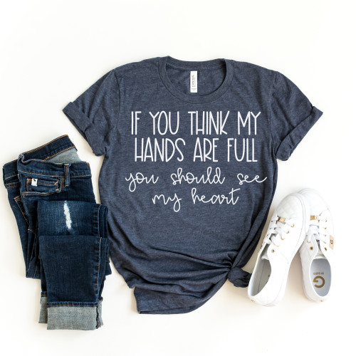 If You Think My Hands Are Full You Should See My Heart Tee White Tee