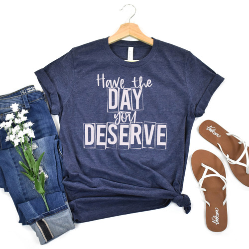 Have The Day You Deserve Tee White Ink