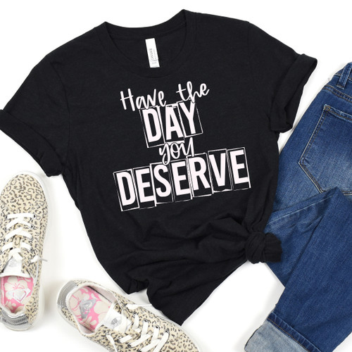 Have The Day You Deserve Tee White Ink