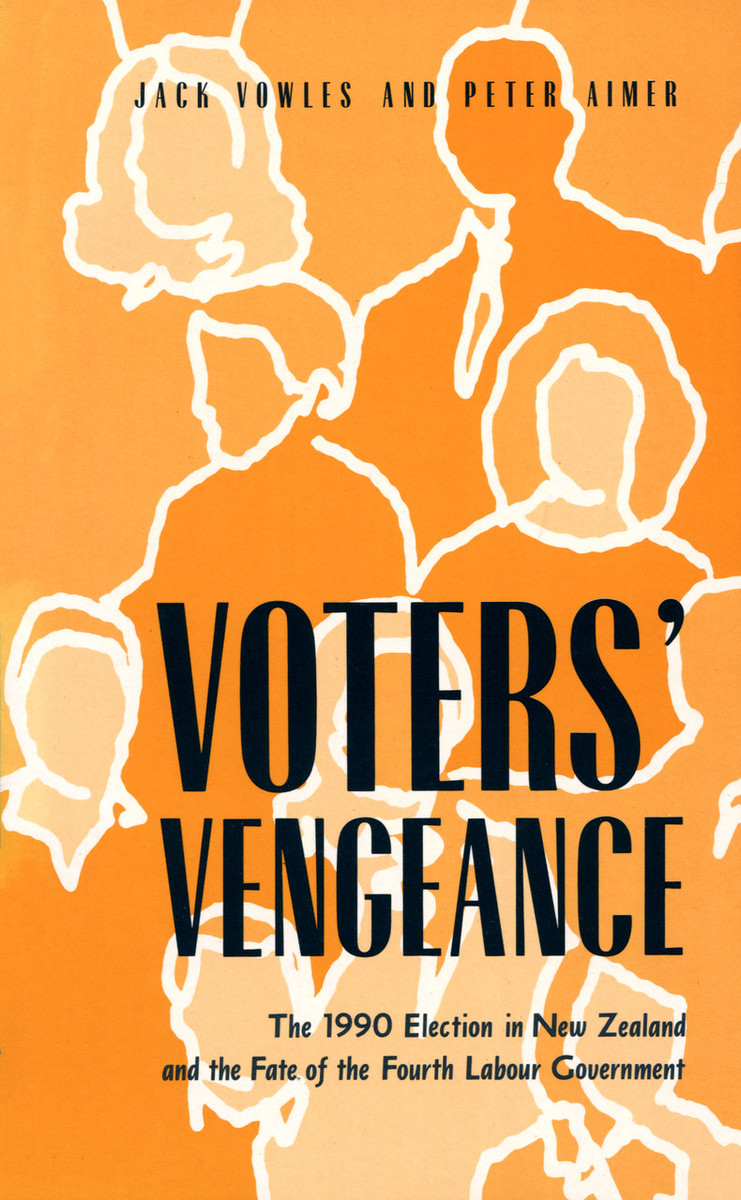 Voters’ Vengeance: 1990 Election in New Zealand and the Fate of the Fourth Labour Government by Jack Vowles & Peter Aimer