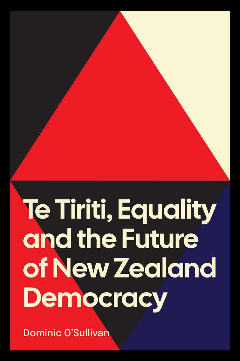 Te Tiriti, Equality and the Future of New Zealand Democracy, by Dominic O'Sullivan. Design by Breeze Durham.