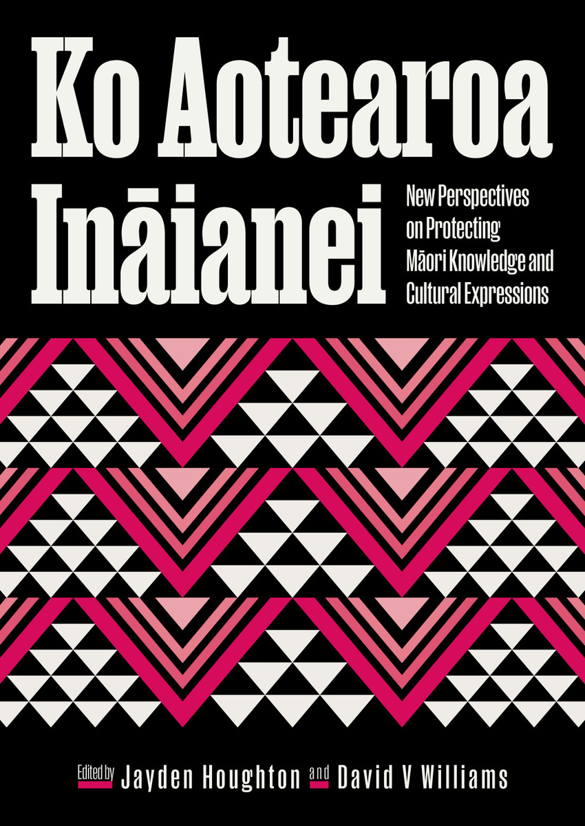 Ko Aotearoa Inaiānei: New Perspectives on Protecting Māori Knowledge and Cultural Expressions, edited by Jayden Houghton and David V. Williams. Design by Neil Pardington.