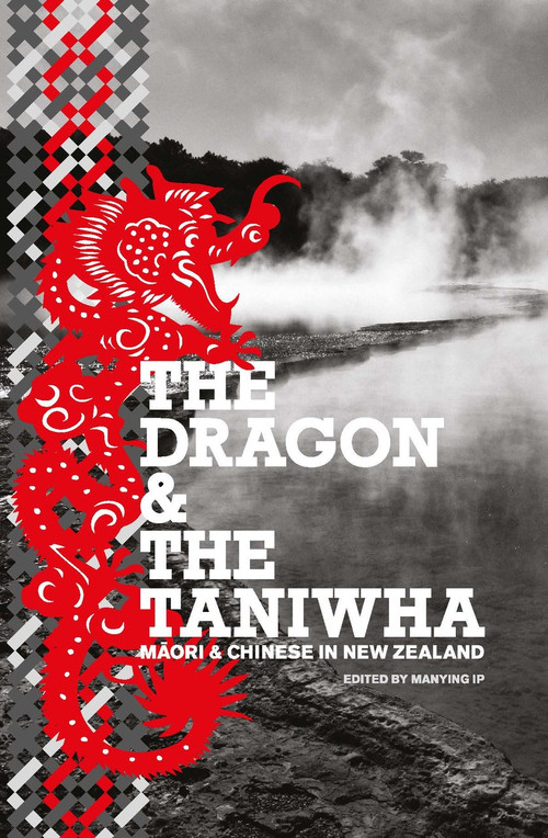 The Dragon and the Taniwha: Māori and Chinese in New Zealand Edited by Manying Ip