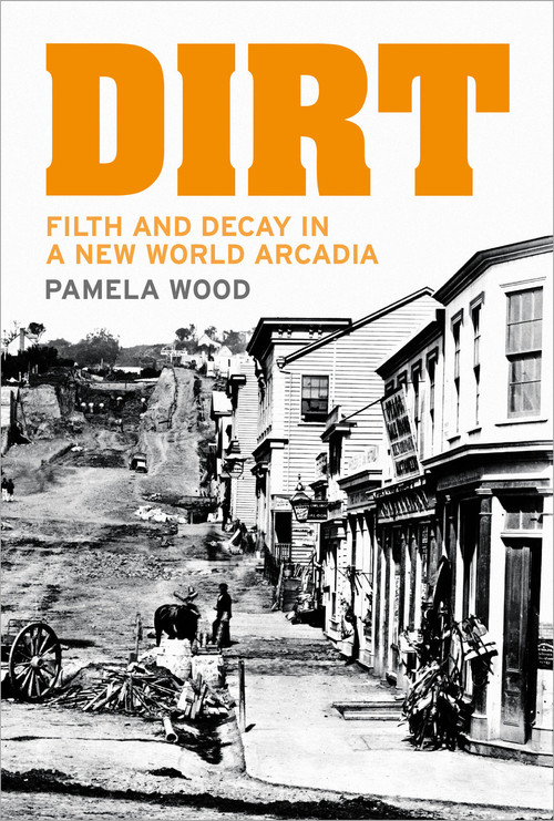 Dirt: Filth and Decay in a New World Arcadia by Pamela Wood