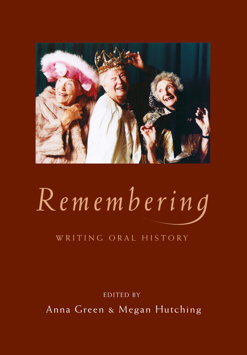 Remembering: Writing Oral History edited by Anna Green & Megan Hutching