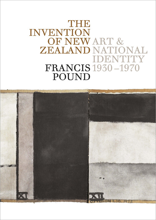 The Invention of New Zealand: Art and National Identity, 1930–1970 by Francis Pound