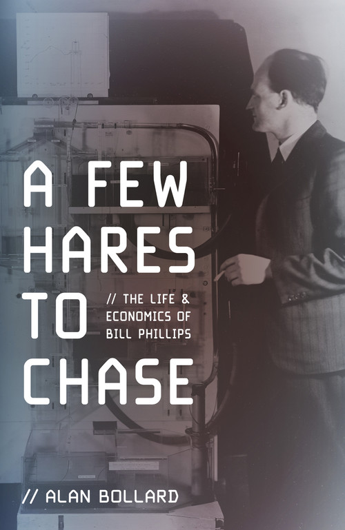 A Few Hares to Chase: The Life and Economics of Bill Phillips by Alan Bollard 