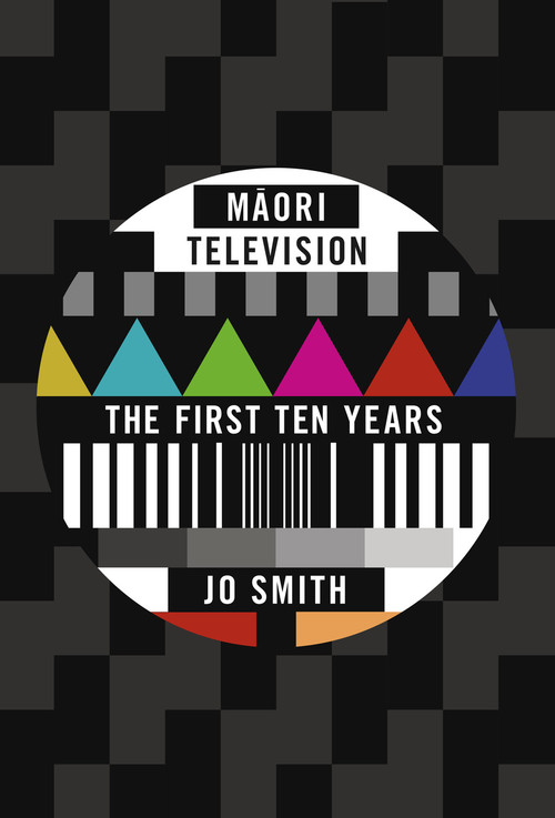 Māori Television: The First Ten Years by Jo Smith
