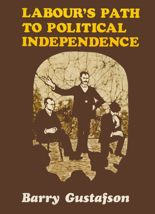 Labour’s Path to Political Independence: Origins and Establishment of the New Zealand Labour Party, 1900–19 by Barry Gustafson