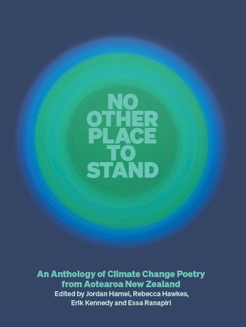 No Other Place to Stand: An Anthology of Climate Change Poetry from Aotearoa New Zealand. Edited by Jordan Hamel, Rebecca Hawkes, Erik Kennedy and Essa Ranapiri. Cover design by Philip Kelly.