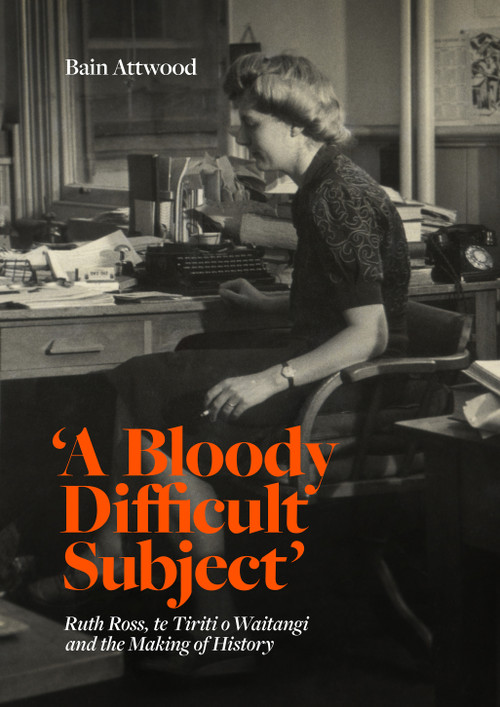 'A Bloody Difficult Subject': Ruth Ross, te Tiriti o Waitangi and the Making of History, by Bain Attwood. Cover design by Duncan Munro
