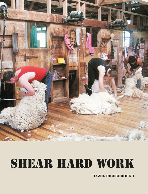 Shear Hard Work A History of New Zealand Shearing by Hazel Riseborough
