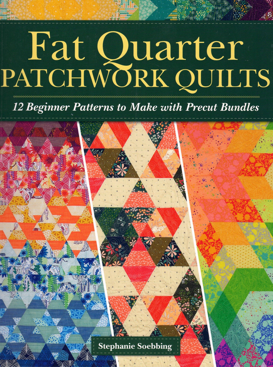 Fat Quarter Patchwork Quilts - 12 beginner patterns to make with precuts by Stephanie Soebbing