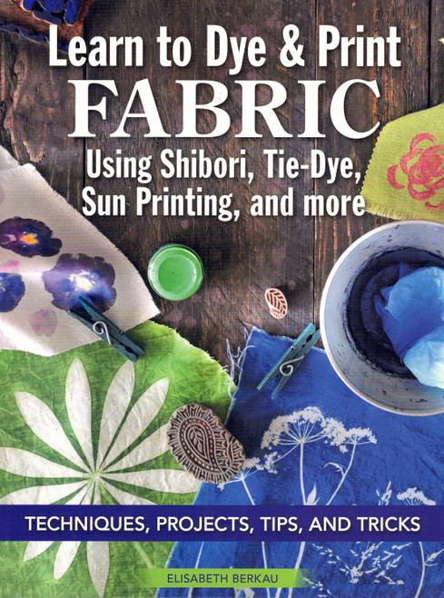 Learn to Dye & Print Fabric using Shibori, Tie-Dye, Sun Printing and more