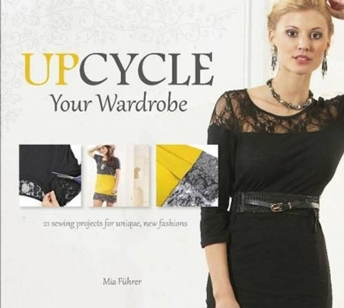 Upcycle your wardrobe - 21 Sewing projects for unique, new fashions