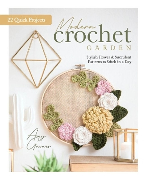 Modern Crochet Garden - Stylish Flower & Succulent patterns to stitch in a day - by Amy Gaines