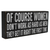 Women Don't Work As Hard as Men. They Get it Right the First Time  Rustic Funny Wooden Boxed Sign 5" X 11"
