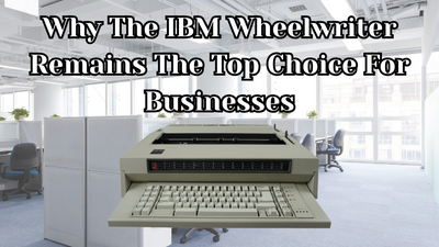 Why The IBM Wheelwriter Remains The Top Choice For Businesses Why The IBM Wheelwriter Remains The Top Choice For Businesses