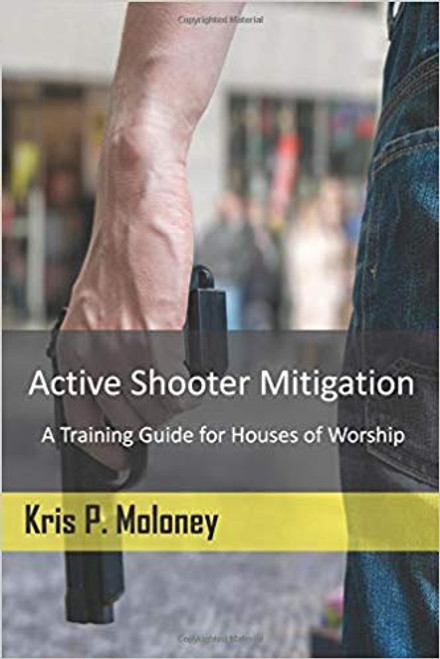 Active Shooter Mitigation - A Training Guide for Houses of Worship by Kris P. Moloney