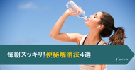 毎朝スッキリ！便秘解消法４選