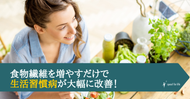 食物繊維を増やすだけで生活習慣病が大幅に改善！