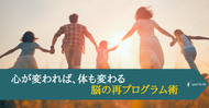 心が変われば、体も変わる～脳の再プログラム術
